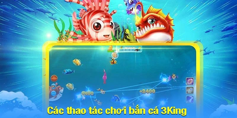 Các thao tác chơi bắn cá 3King