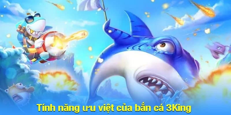 Tính năng ưu việt của bắn cá 3King