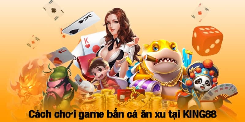 Cách chơi game bắn cá ăn xu tại KING88