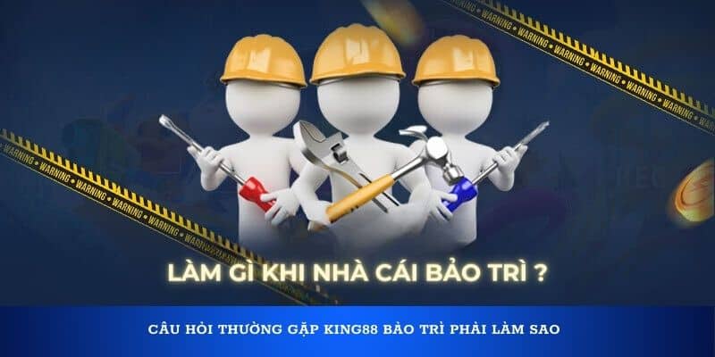 Câu hỏi thường gặp King88 bảo trì phải làm sao