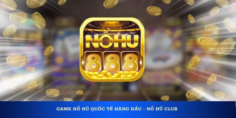 Game nổ hũ quốc tế hàng đầu - Nổ Hũ Club