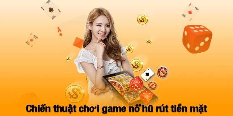 Chiến thuật chơi game nổ hũ rút tiền mặt