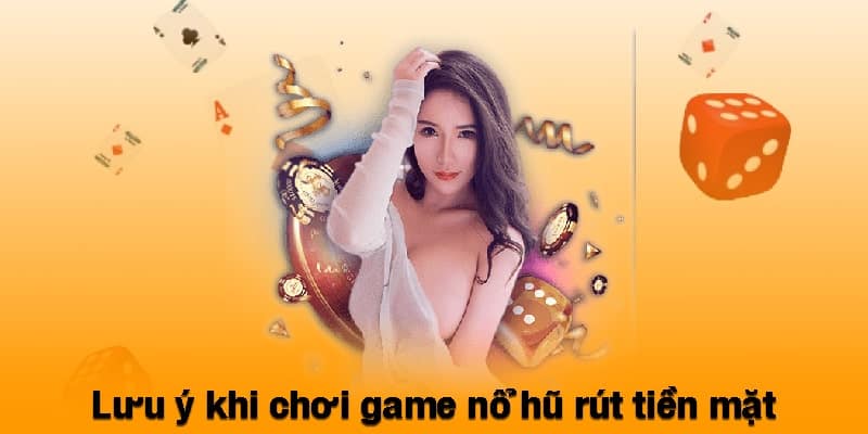 Lưu ý khi chơi game nổ hũ rút tiền mặt