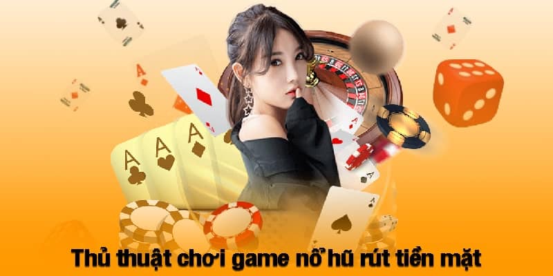 Thủ thuật chơi game nổ hũ rút tiền mặt