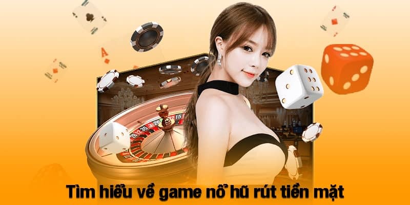 Tìm hiểu về game nổ hũ rút tiền mặt